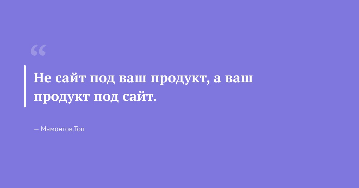 Не сайт под ваш продукт, а ваш продукт под сайт.